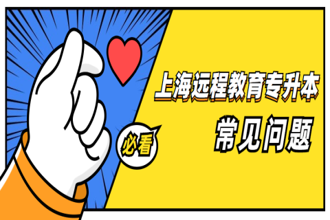 上海遠(yuǎn)程教育專升本常見問題匯總，有你關(guān)心的嗎?
