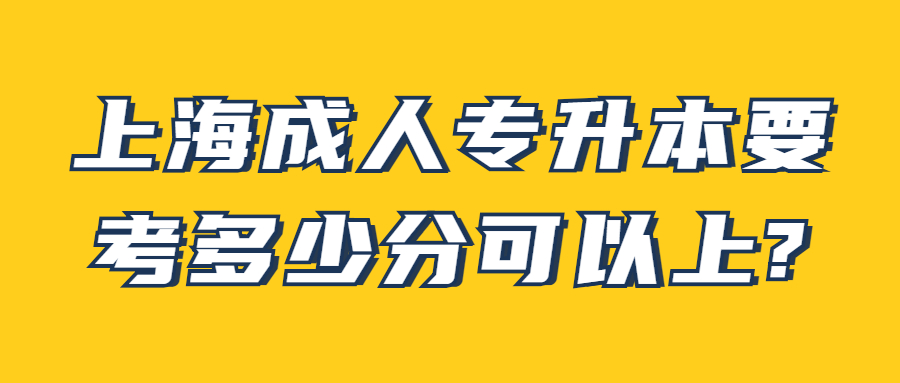 上海成人專升本要考多少分可以上?