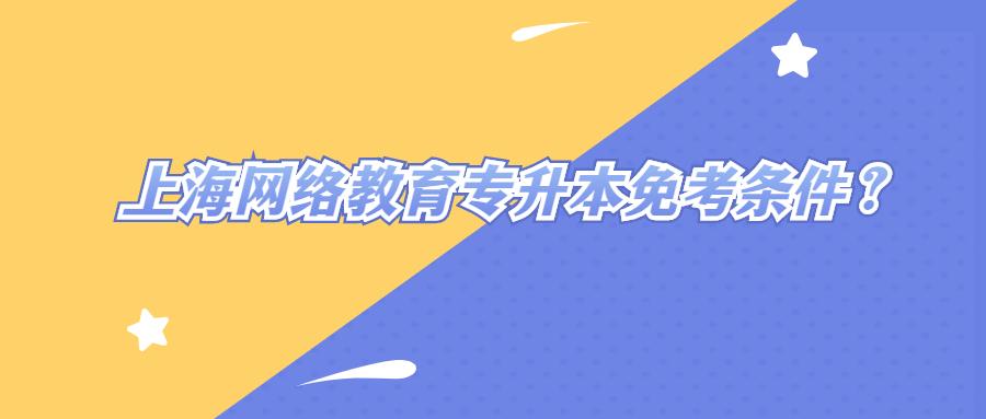 上海網(wǎng)絡(luò)教育專升本免考條件？ (1).jpg
