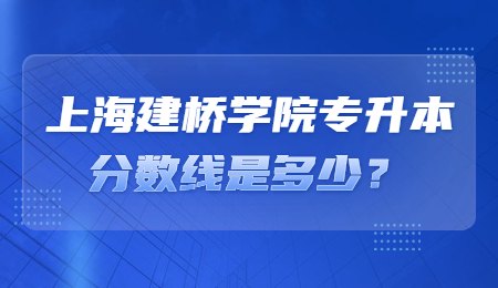 上海建橋學院專升本分數線是多少？