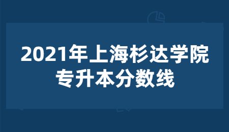 2021年上海杉達學院專升本分數線