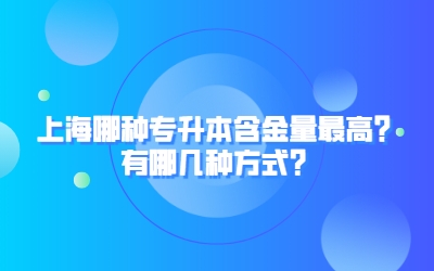 上海哪種專升本含金量最高.jpeg