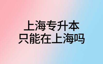 上海專升本只能在上海嗎.png